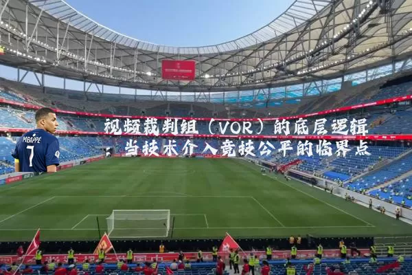 视频裁判组（VOR）的底层逻辑：当技术介入竞技公平的临界点