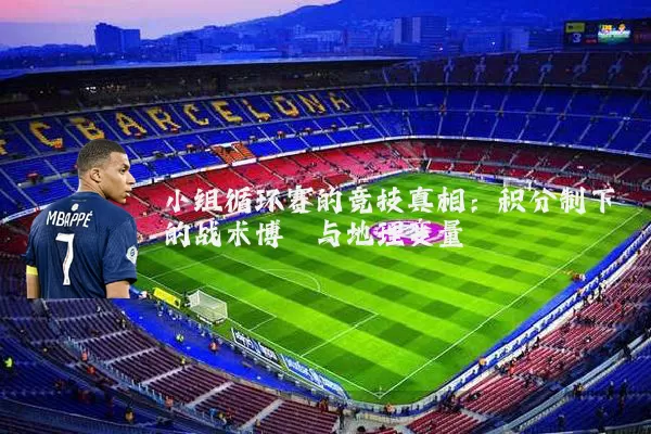 小组循环赛的竞技真相:积分制下的战术博弈与地理变量