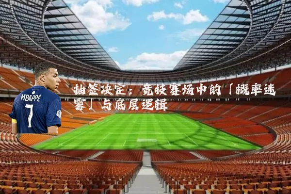 抽签决定：竞技赛场中的「概率迷雾」与底层逻辑