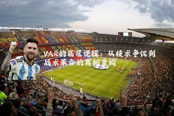 VAR的底层逻辑:从技术争议到战术革命的真相重构