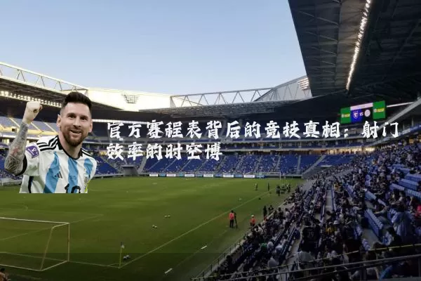 官方赛程表背后的竞技真相：射门效率的时空博弈