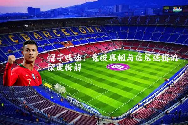 帽子戏法：竞技真相与底层逻辑的深度拆解