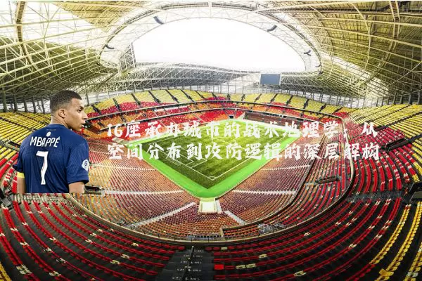 16座承办城市的战术地理学：从空间分布到攻防逻辑的深层解构