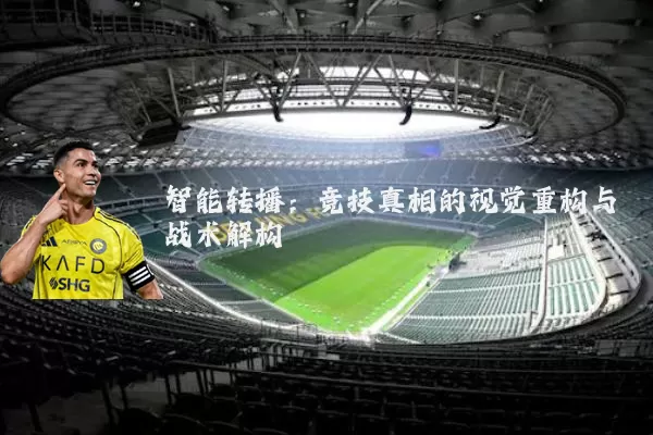 智能转播:竞技真相的视觉重构与战术解构