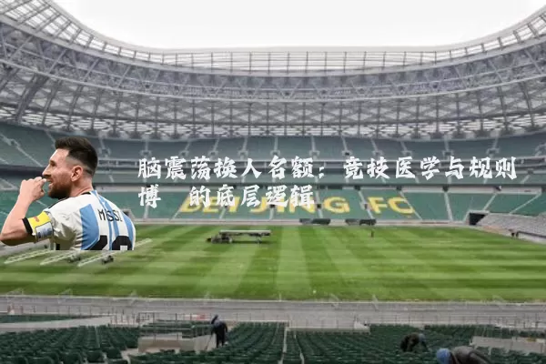 脑震荡换人名额:竞技医学与规则博弈的底层逻辑