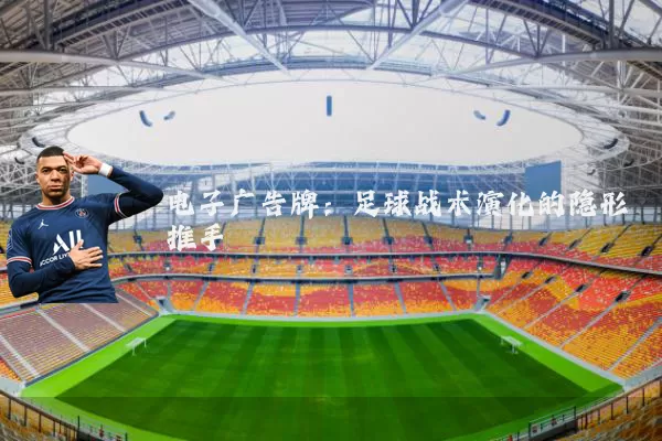 电子广告牌:足球战术演化的隐形推手