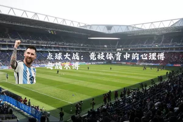 点球大战:竞技体育中的心理博弈与战术博弈