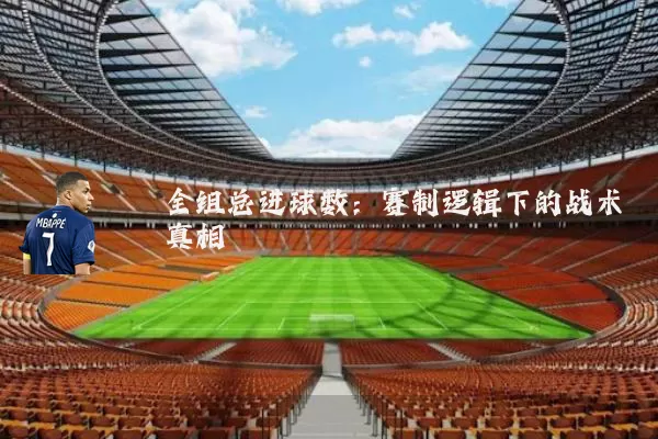 全组总进球数：赛制逻辑下的战术真相