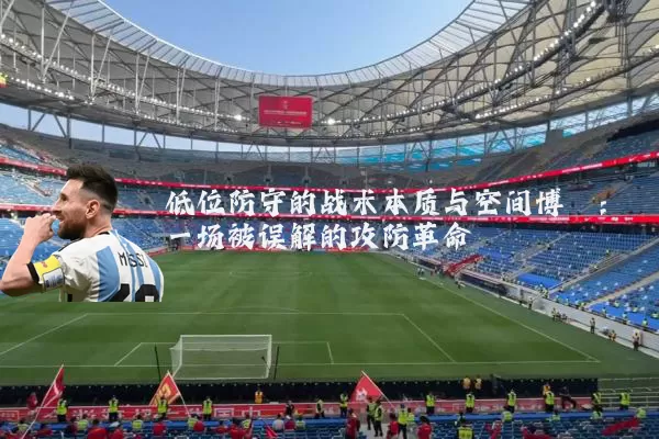 低位防守的战术本质与空间博弈：一场被误解的攻防革命