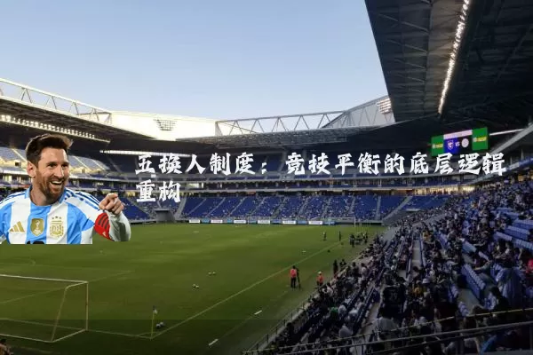 五换人制度:竞技平衡的底层逻辑重构