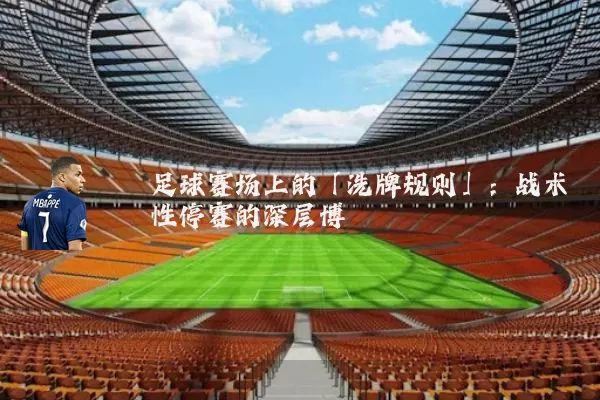 足球赛场上的「洗牌规则」：战术性停赛的深层博弈