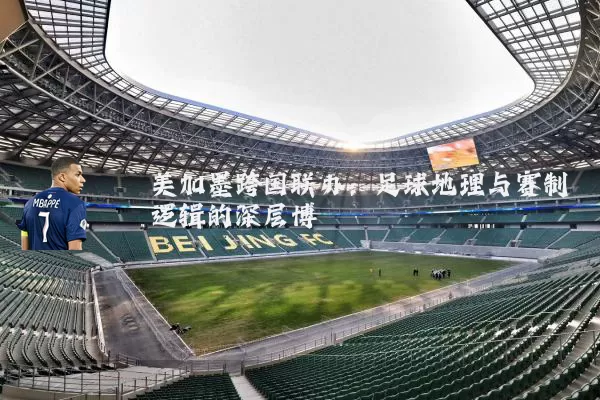 美加墨跨国联办：足球地理与赛制逻辑的深层博弈